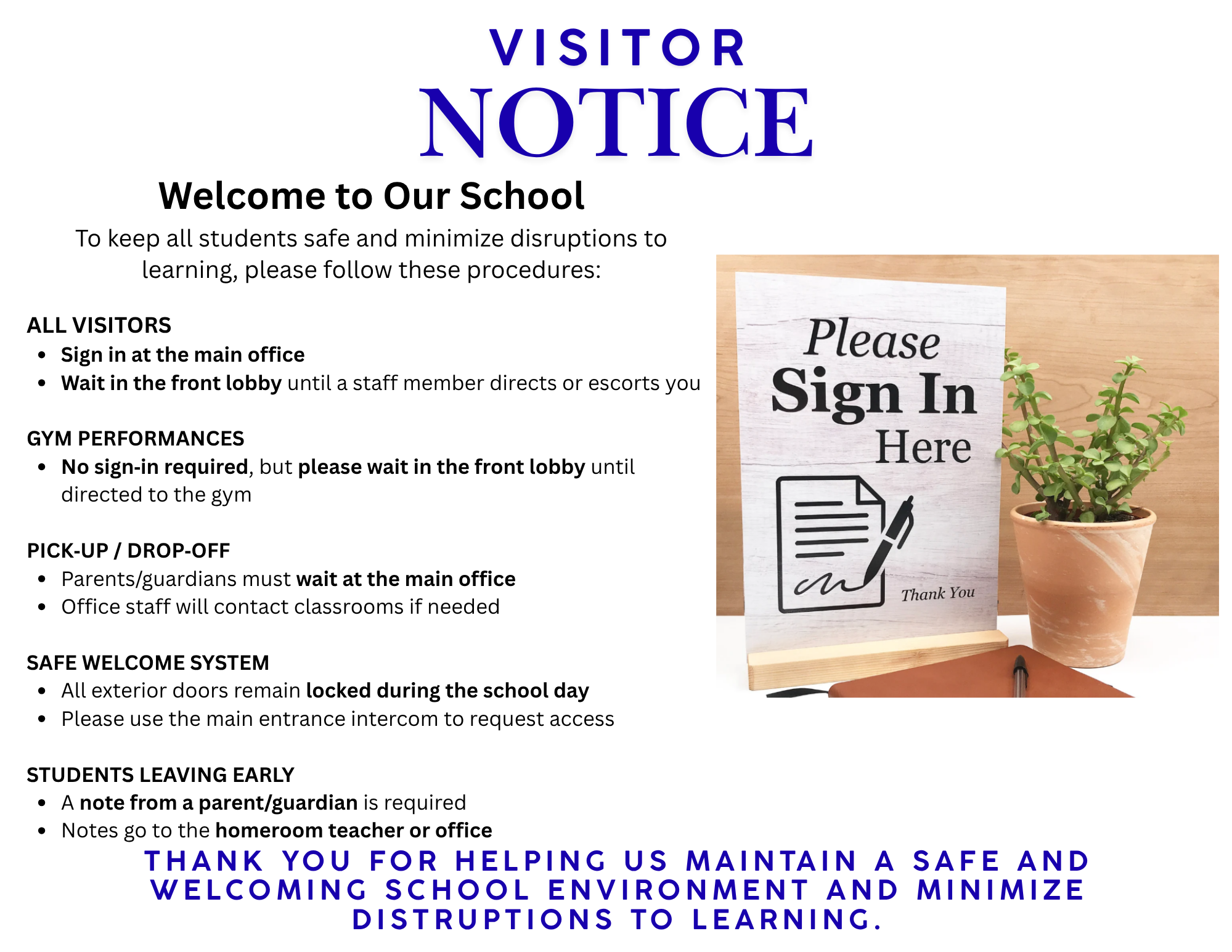 VISITOR NOTICE Welcome to Our School To keep all students safe and minimize disruptions to learning, please follow these procedures ALL VISITORS Sign in at the